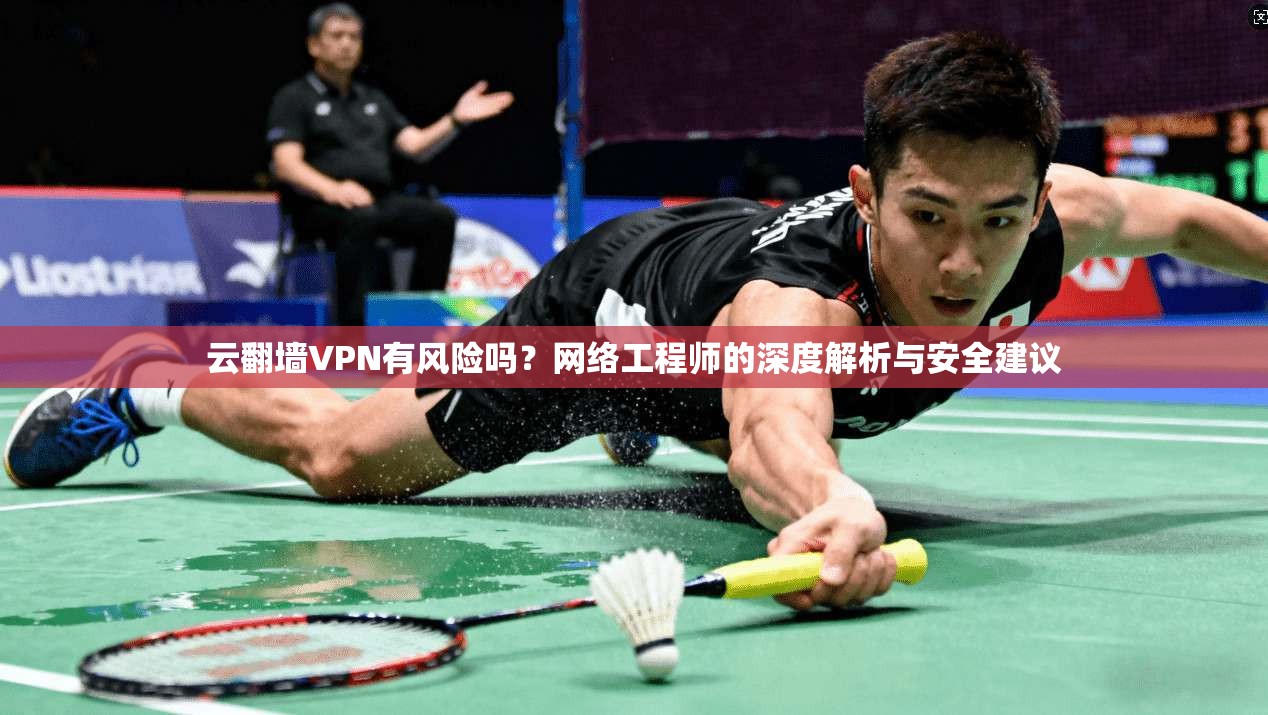 云翻墙VPN有风险吗？网络工程师的深度解析与安全建议