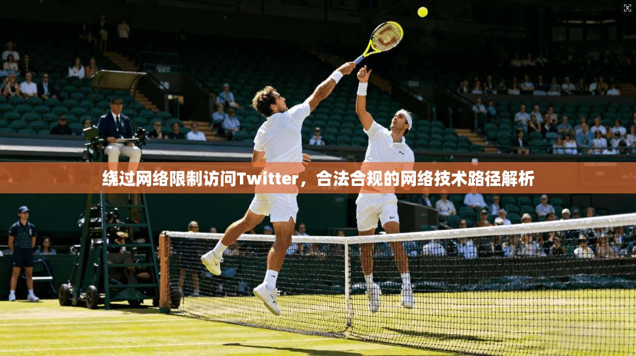 绕过网络限制访问Twitter，合法合规的网络技术路径解析