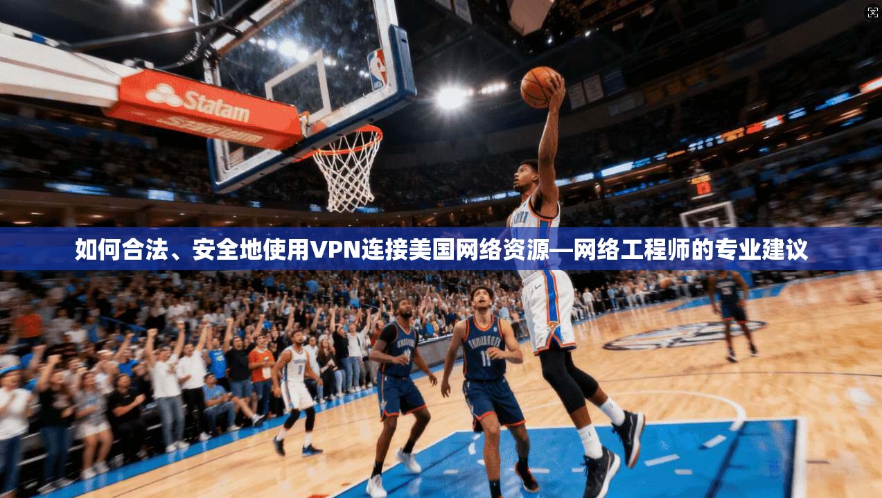如何合法、安全地使用VPN连接美国网络资源—网络工程师的专业建议