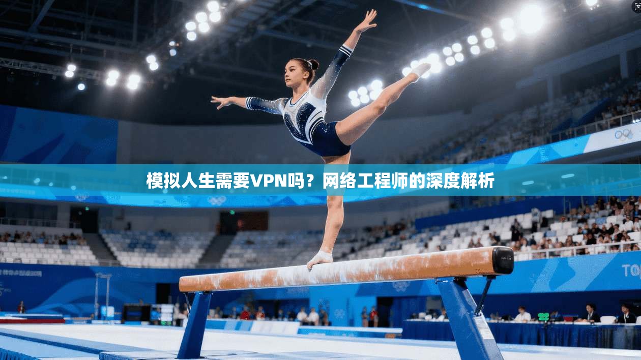 模拟人生需要VPN吗？网络工程师的深度解析