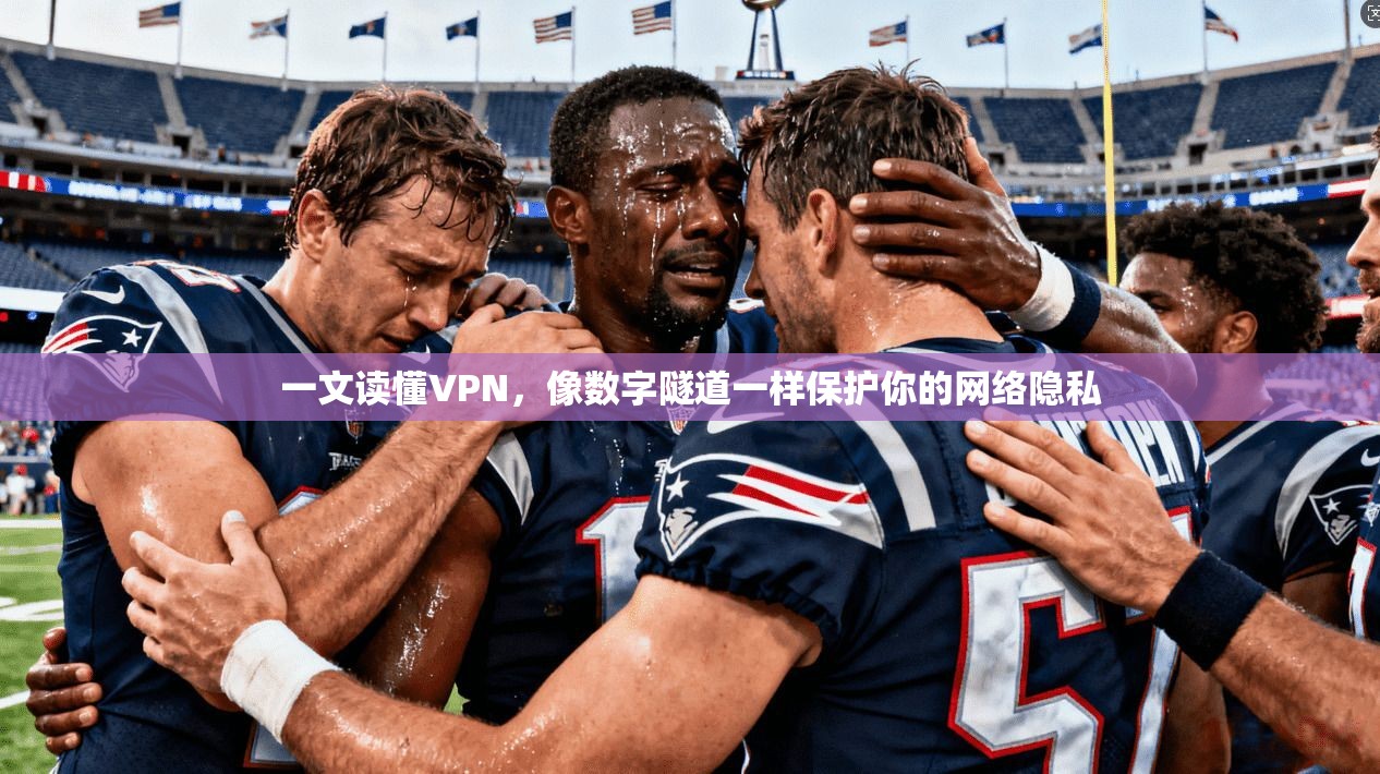 一文读懂VPN,像数字隧道一样保护你的网络隐私