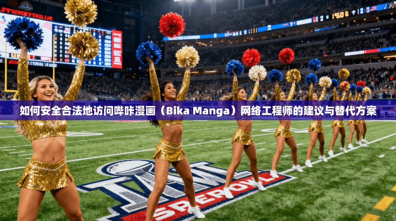 如何安全合法地访问哔咔漫画（Bika Manga）网络工程师的建议与替代方案