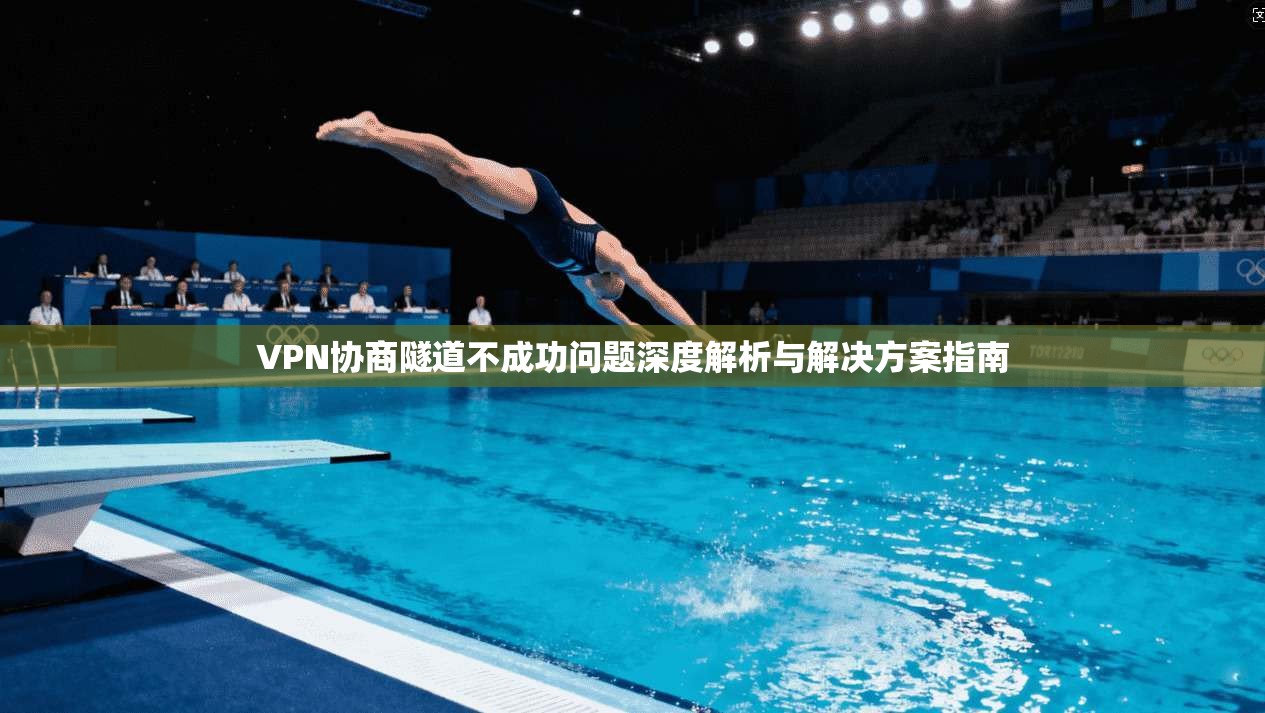VPN协商隧道不成功问题深度解析与解决方案指南