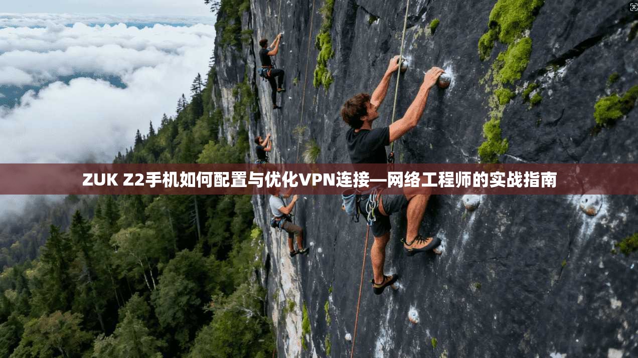 ZUK Z2手机如何配置与优化VPN连接—网络工程师的实战指南