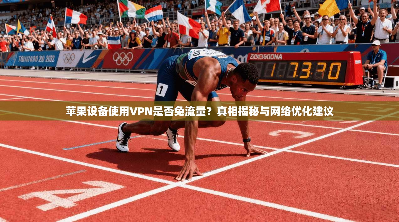 苹果设备使用VPN是否免流量？真相揭秘与网络优化建议