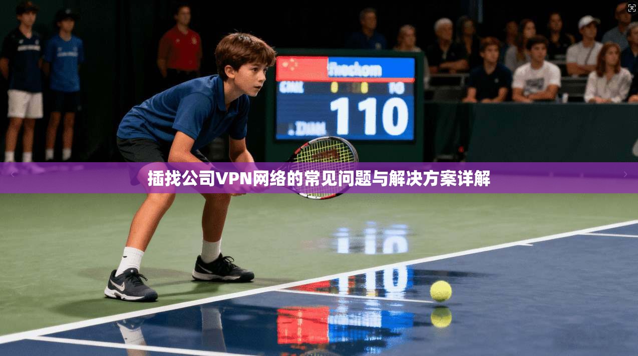 插找公司VPN网络的常见问题与解决方案详解