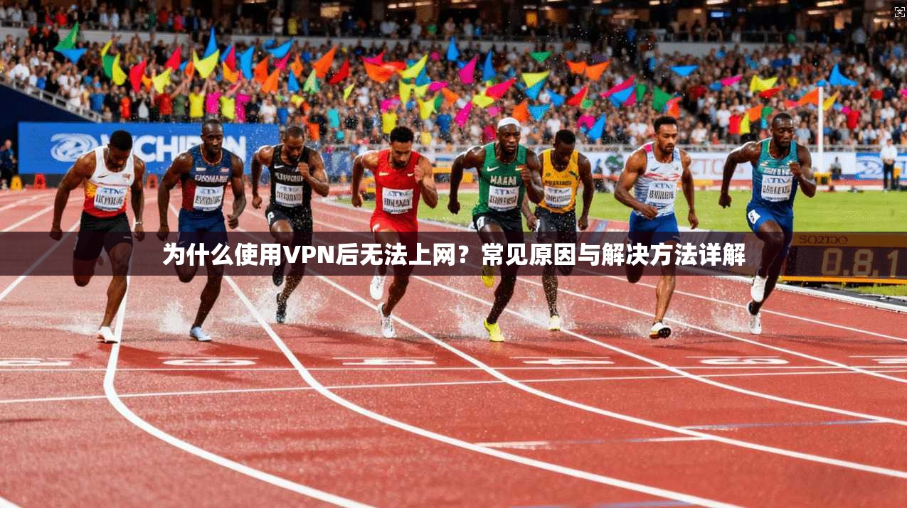 为什么使用VPN后无法上网？常见原因与解决方法详解