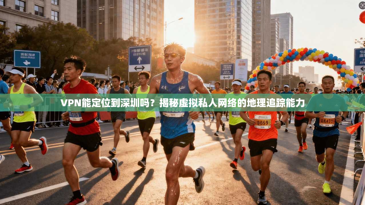 VPN能定位到深圳吗？揭秘虚拟私人网络的地理追踪能力