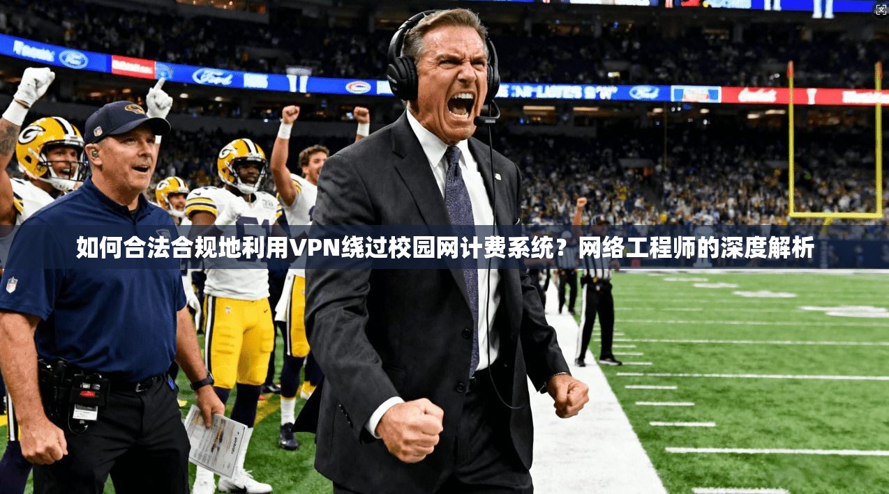 如何合法合规地利用VPN绕过校园网计费系统？网络工程师的深度解析