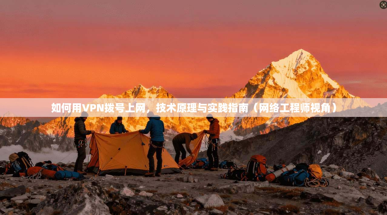 如何用VPN拨号上网，技术原理与实践指南（网络工程师视角）