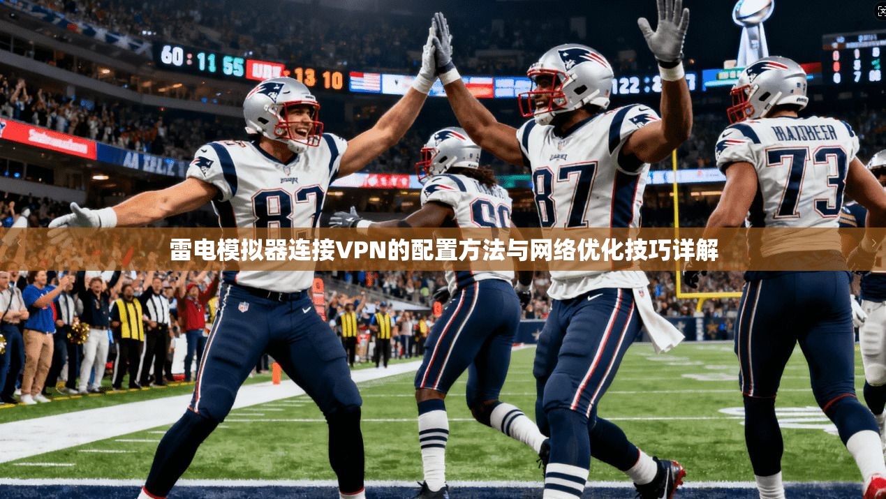 雷电模拟器连接VPN的配置方法与网络优化技巧详解