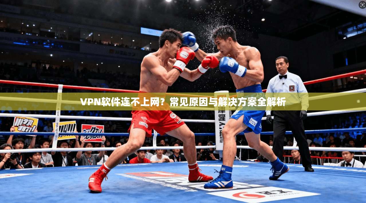 VPN软件连不上网？常见原因与解决方案全解析