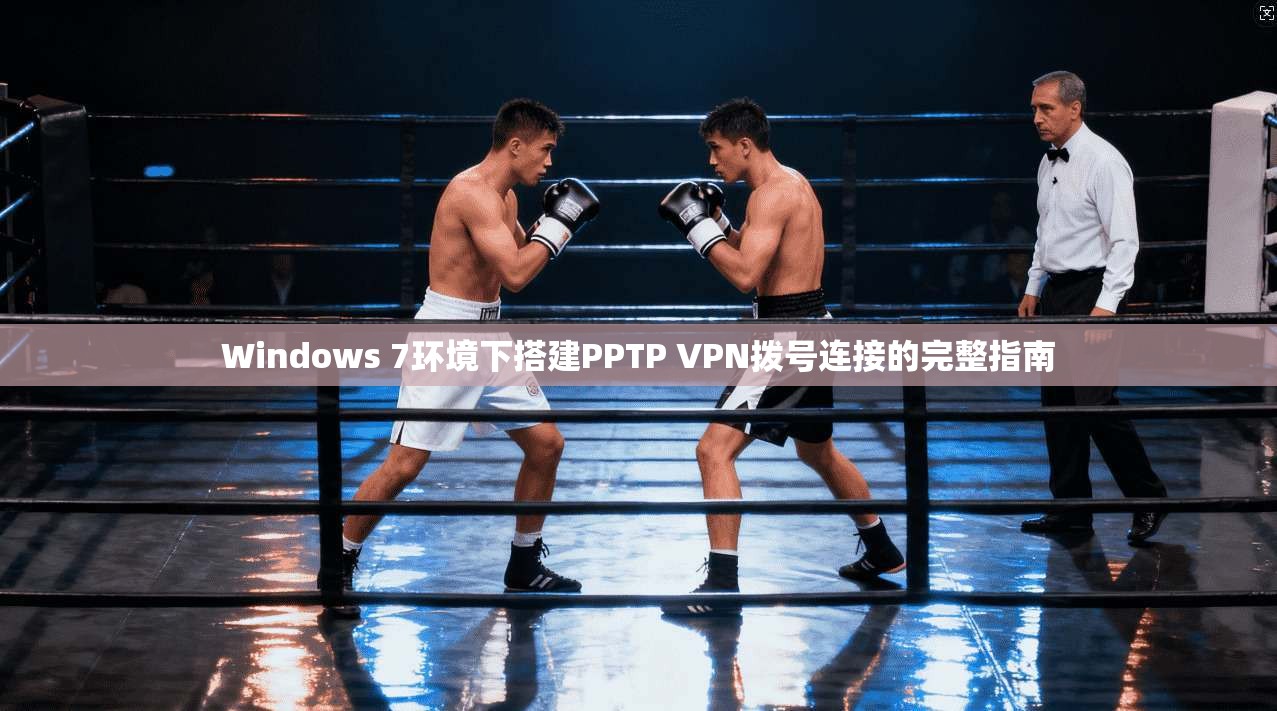 Windows 7环境下搭建PPTP VPN拨号连接的完整指南