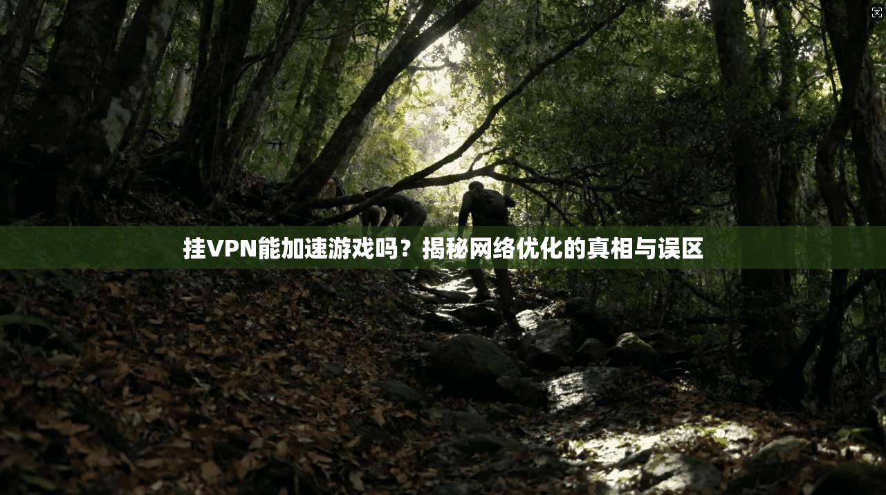 挂VPN能加速游戏吗？揭秘网络优化的真相与误区