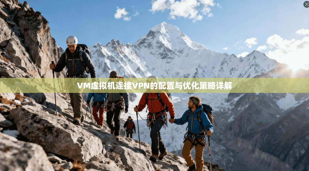 VM虚拟机连接VPN的配置与优化策略详解