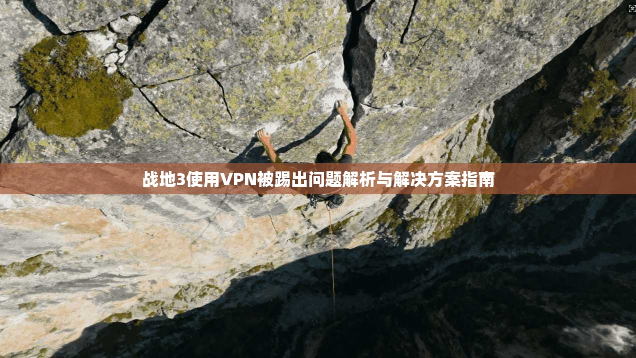 战地3使用VPN被踢出问题解析与解决方案指南