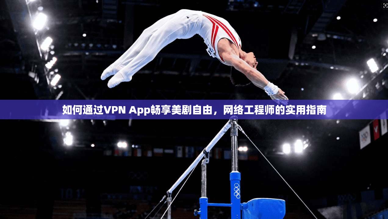 如何通过VPN App畅享美剧自由，网络工程师的实用指南