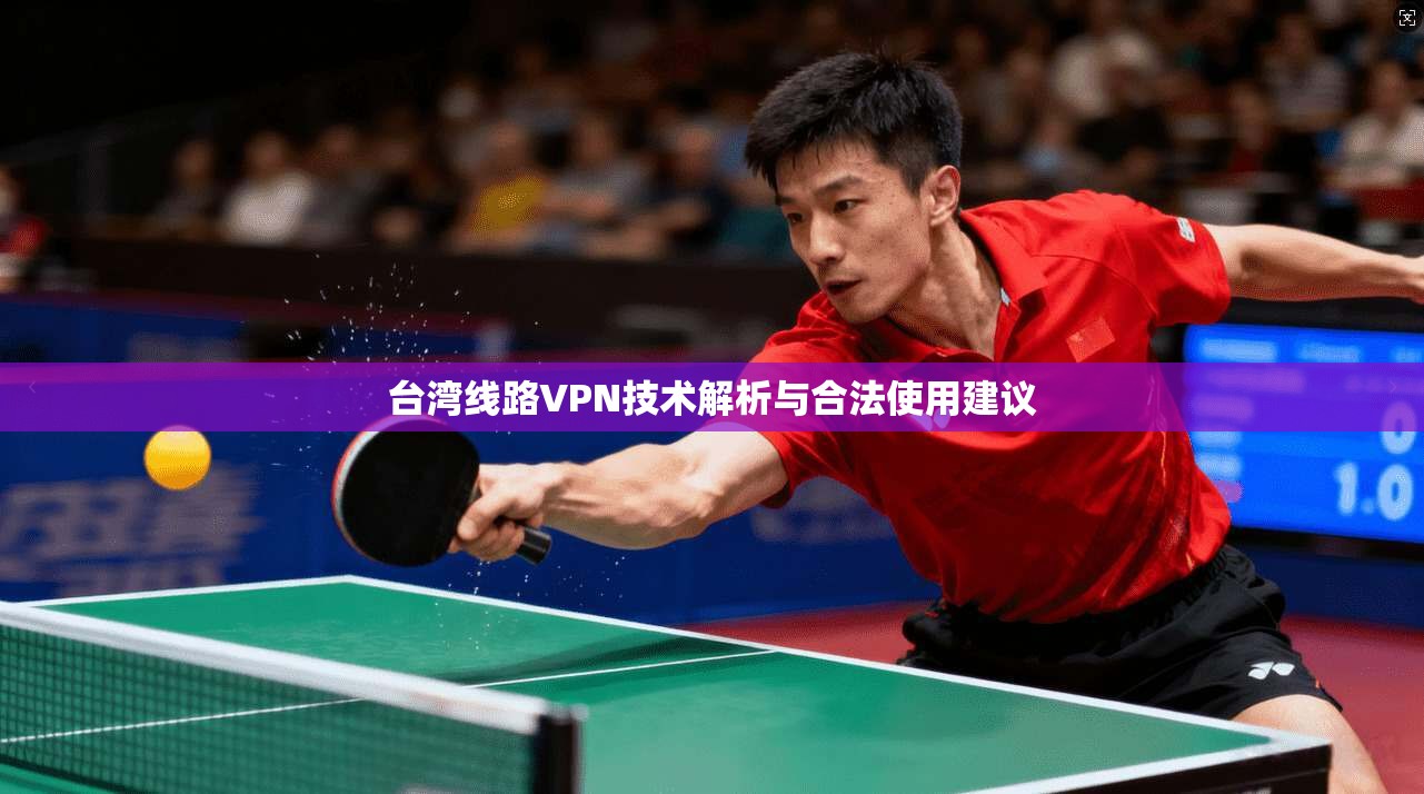 台湾线路VPN技术解析与合法使用建议