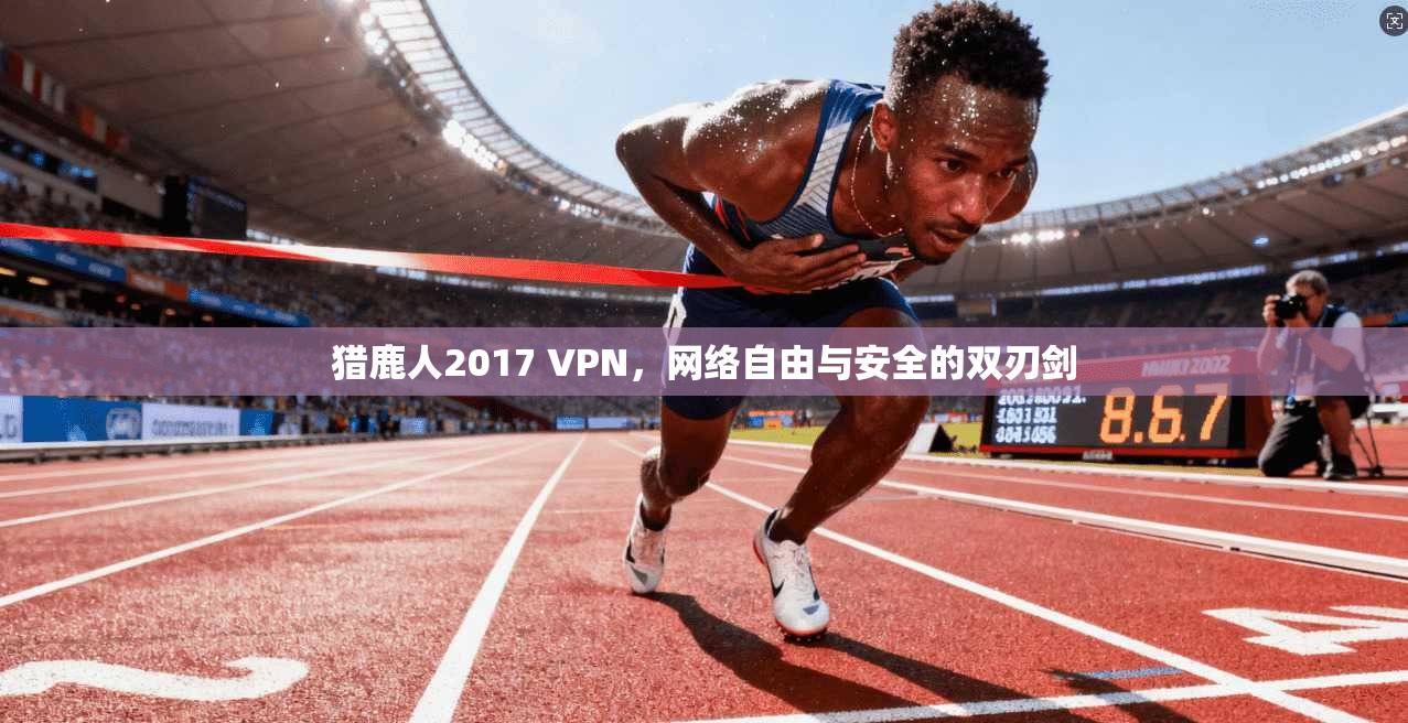 猎鹿人2017 VPN，网络自由与安全的双刃剑