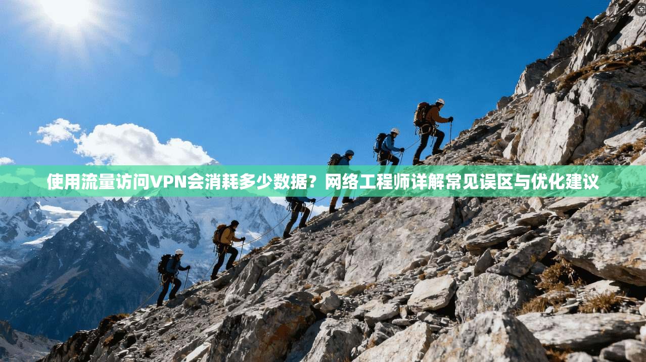 使用流量访问VPN会消耗多少数据?网络工程师详解常见误区与优化建议