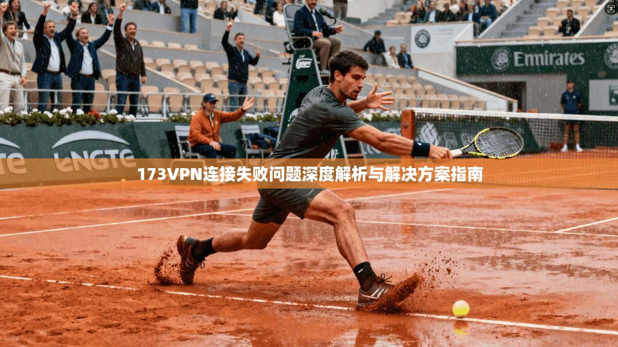 173VPN连接失败问题深度解析与解决方案指南