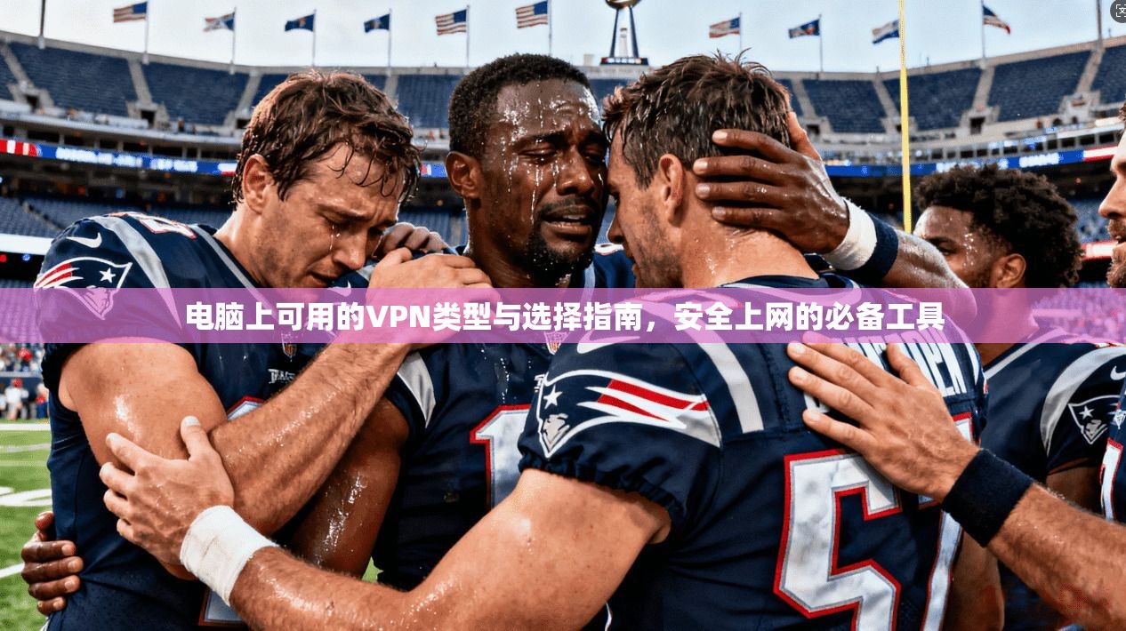 电脑上可用的VPN类型与选择指南，安全上网的必备工具