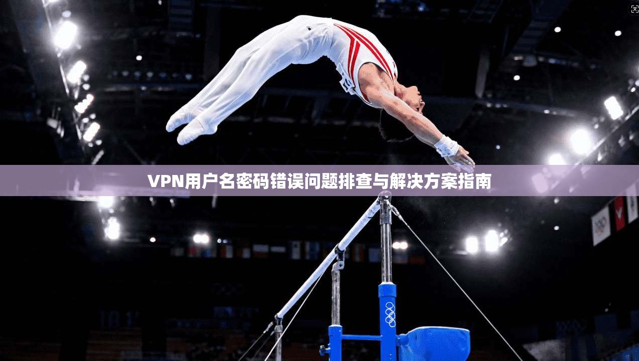 VPN用户名密码错误问题排查与解决方案指南