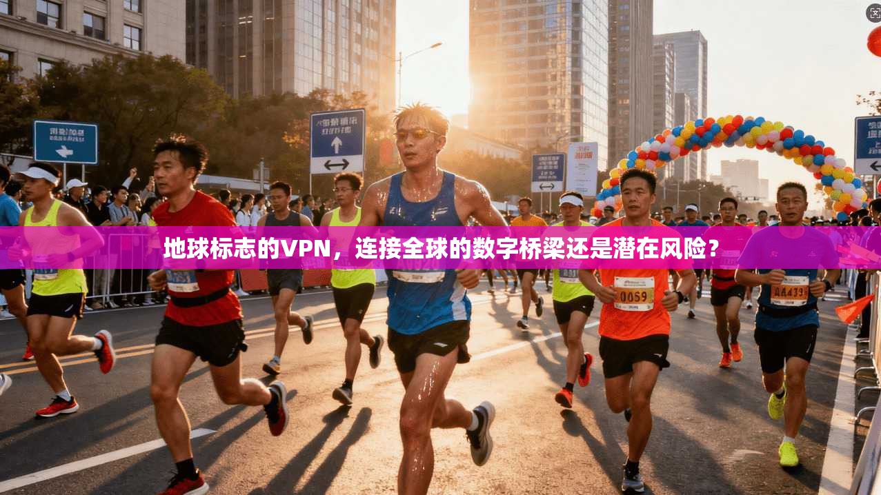 地球标志的VPN，连接全球的数字桥梁还是潜在风险？