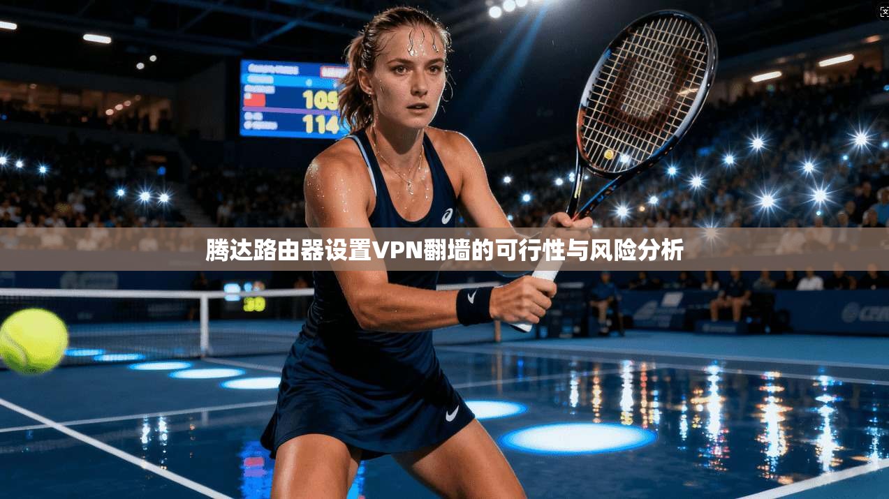 腾达路由器设置VPN翻墙的可行性与风险分析
