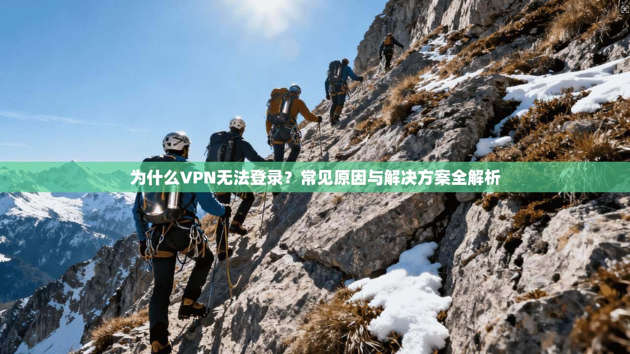 为什么VPN无法登录？常见原因与解决方案全解析