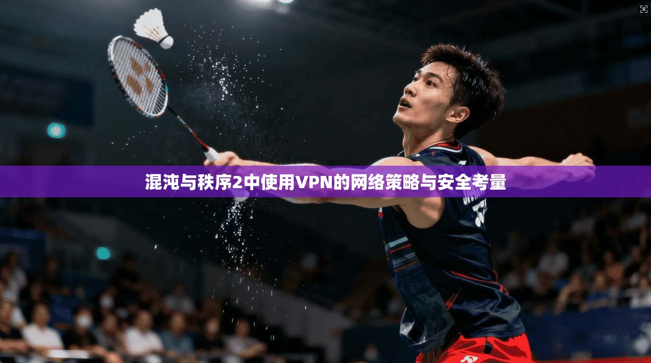 混沌与秩序2中使用VPN的网络策略与安全考量