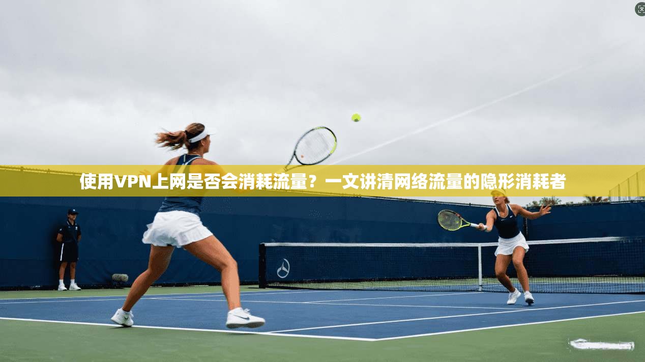 使用VPN上网是否会消耗流量？一文讲清网络流量的隐形消耗者
