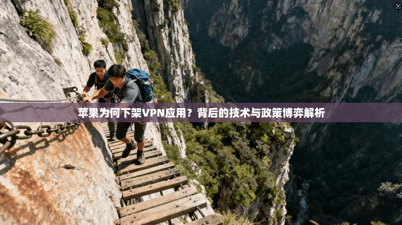 苹果为何下架VPN应用？背后的技术与政策博弈解析