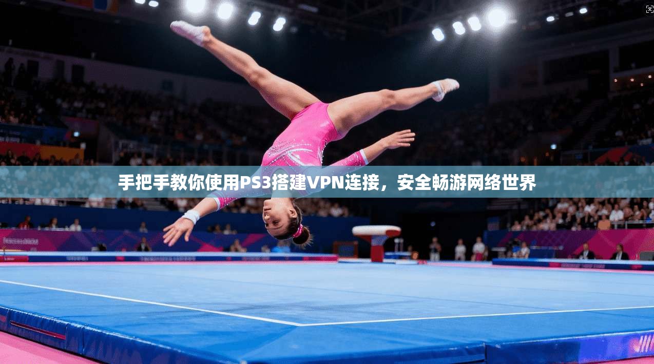 手把手教你使用PS3搭建VPN连接，安全畅游网络世界