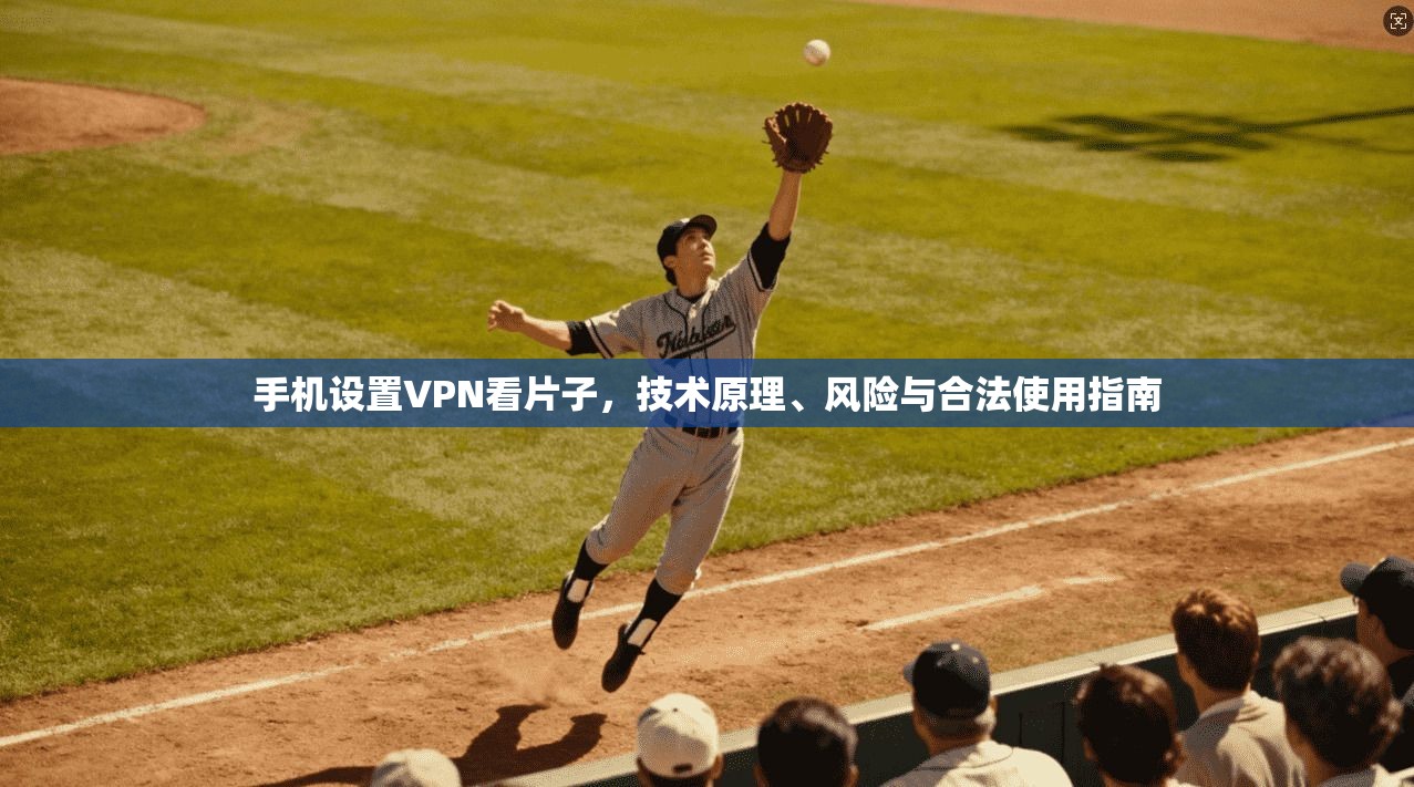 手机设置VPN看片子，技术原理、风险与合法使用指南