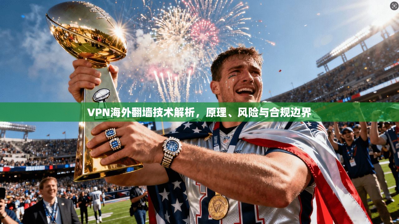 VPN海外翻墙技术解析，原理、风险与合规边界