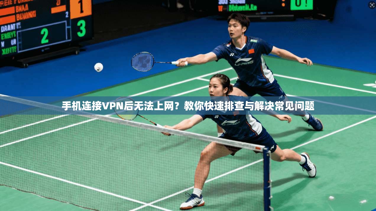 手机连接VPN后无法上网?教你快速排查与解决常见问题