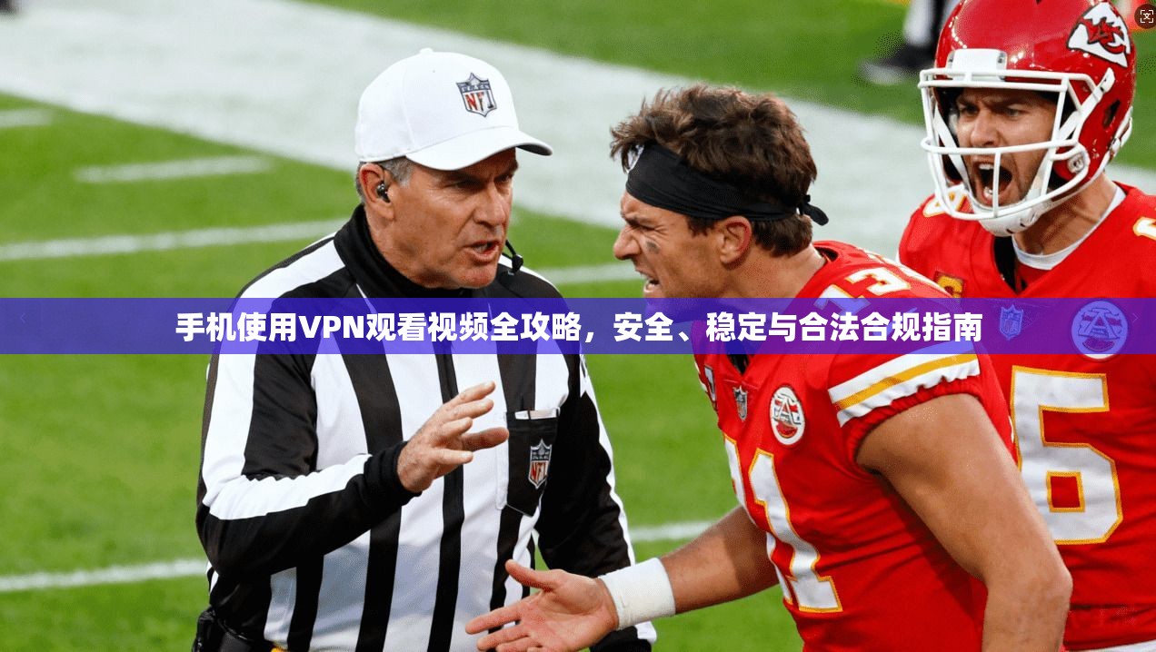 手机使用VPN观看视频全攻略，安全、稳定与合法合规指南