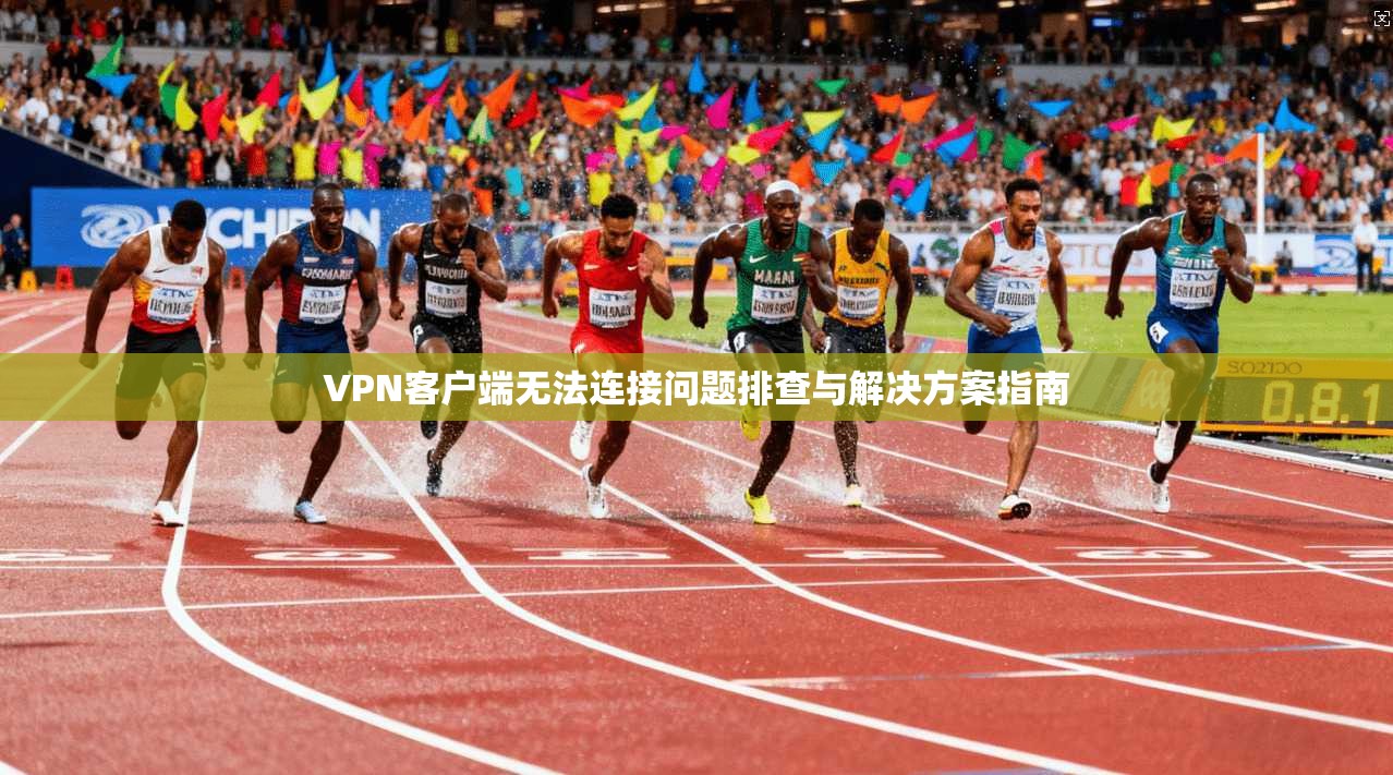 VPN客户端无法连接问题排查与解决方案指南