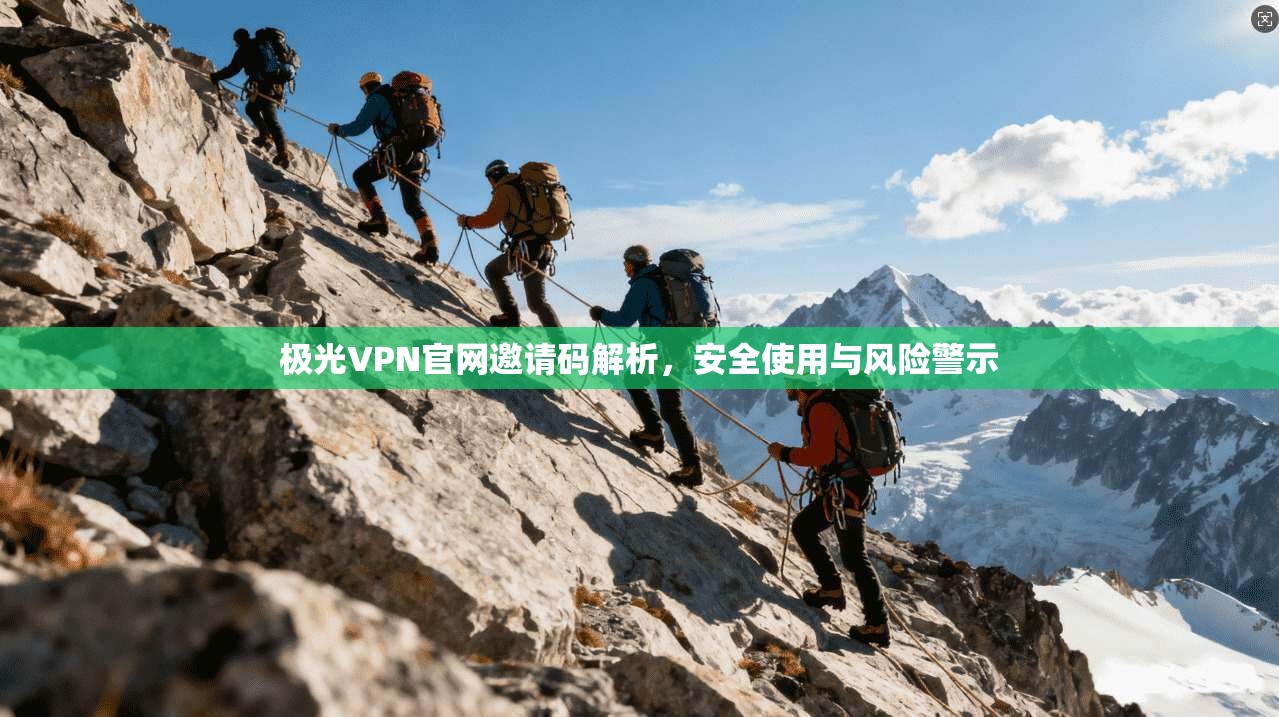 极光VPN官网邀请码解析，安全使用与风险警示