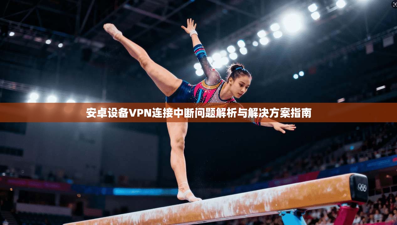 安卓设备VPN连接中断问题解析与解决方案指南