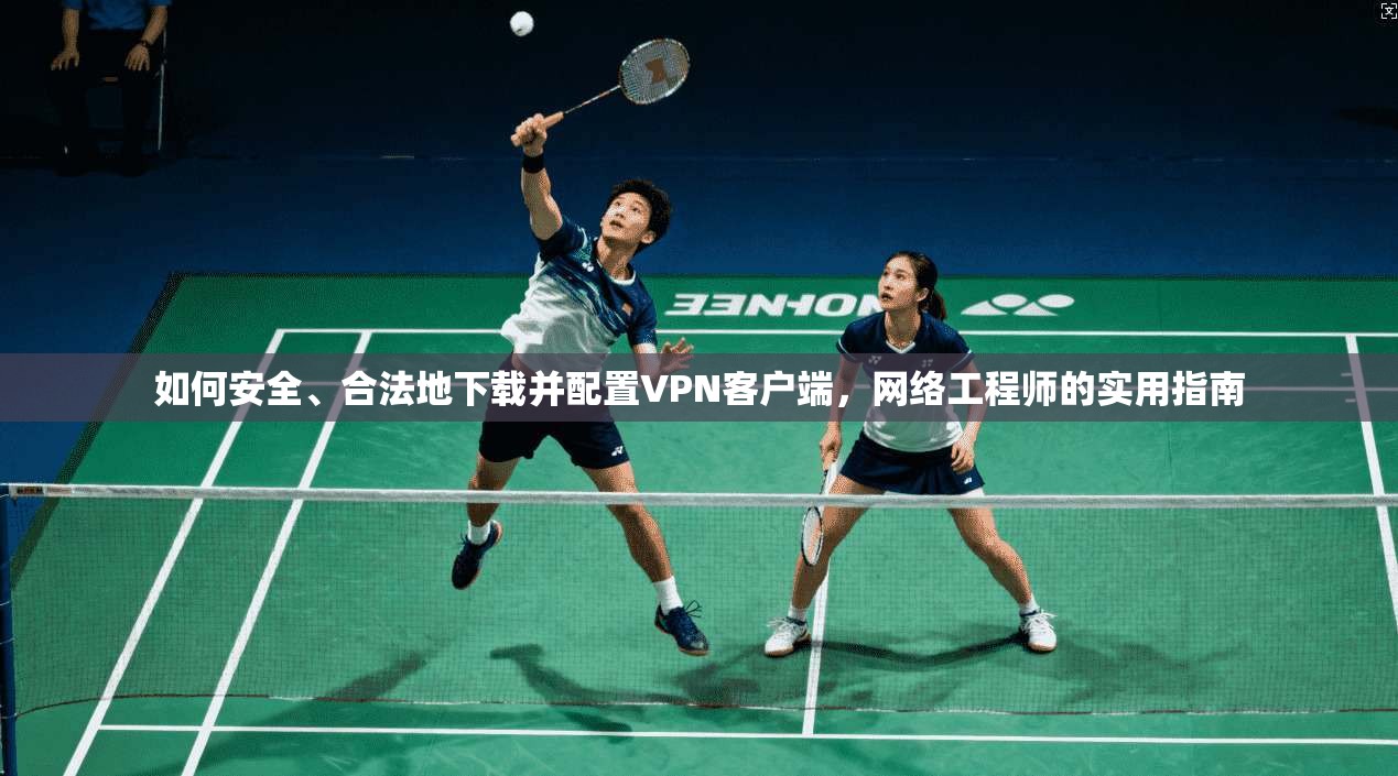 如何安全、合法地下载并配置VPN客户端，网络工程师的实用指南