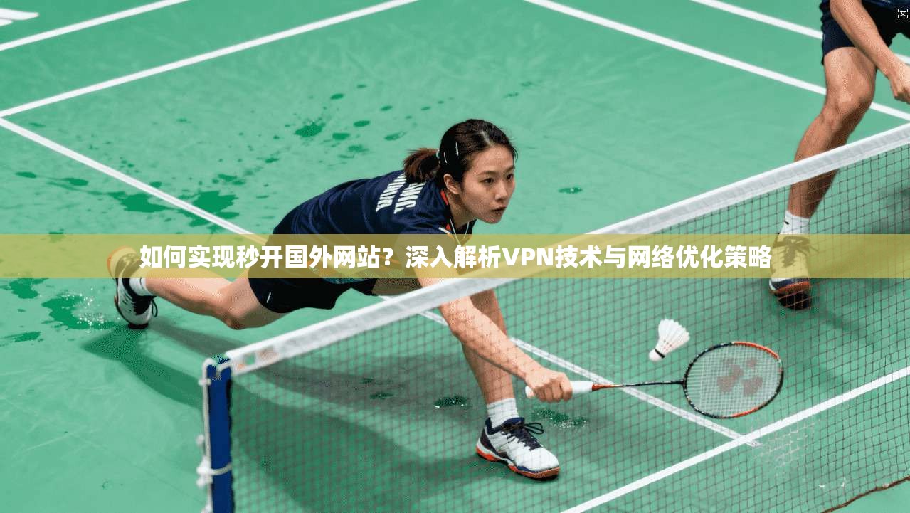 如何实现秒开国外网站？深入解析VPN技术与网络优化策略