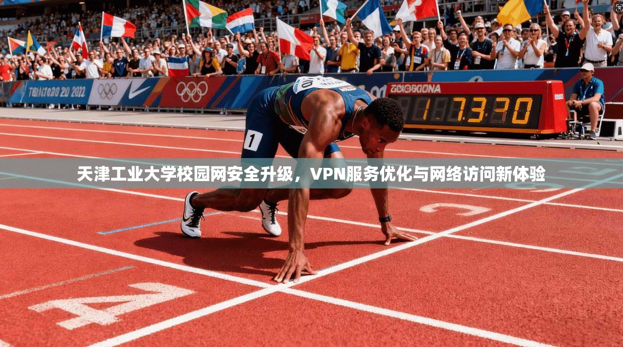 天津工业大学校园网安全升级，VPN服务优化与网络访问新体验
