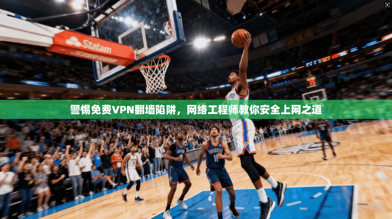 警惕免费VPN翻墙陷阱，网络工程师教你安全上网之道