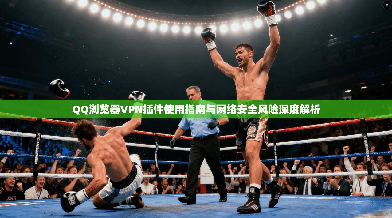 QQ浏览器VPN插件使用指南与网络安全风险深度解析