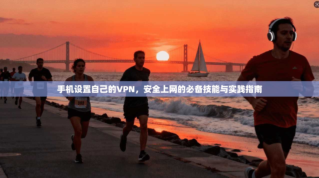 手机设置自己的VPN，安全上网的必备技能与实践指南