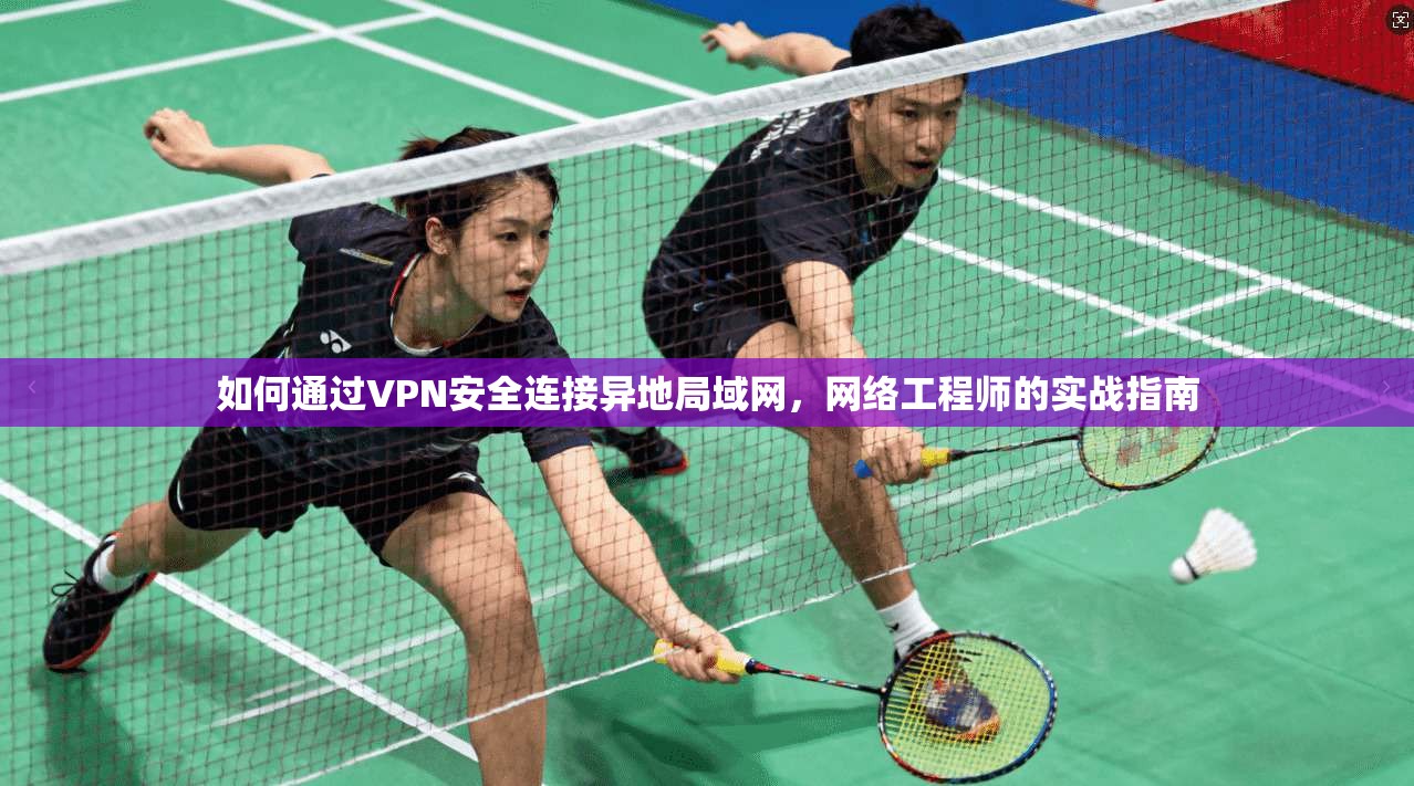 如何通过VPN安全连接异地局域网，网络工程师的实战指南