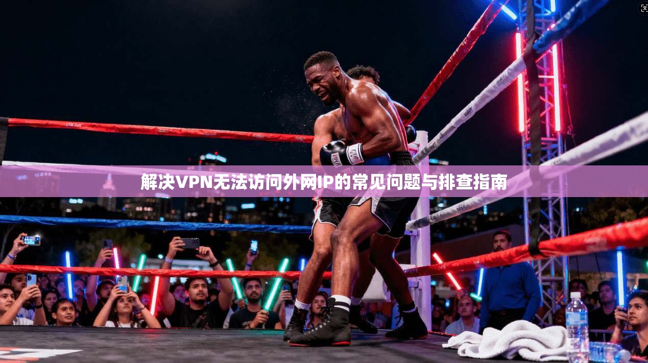 解决VPN无法访问外网IP的常见问题与排查指南