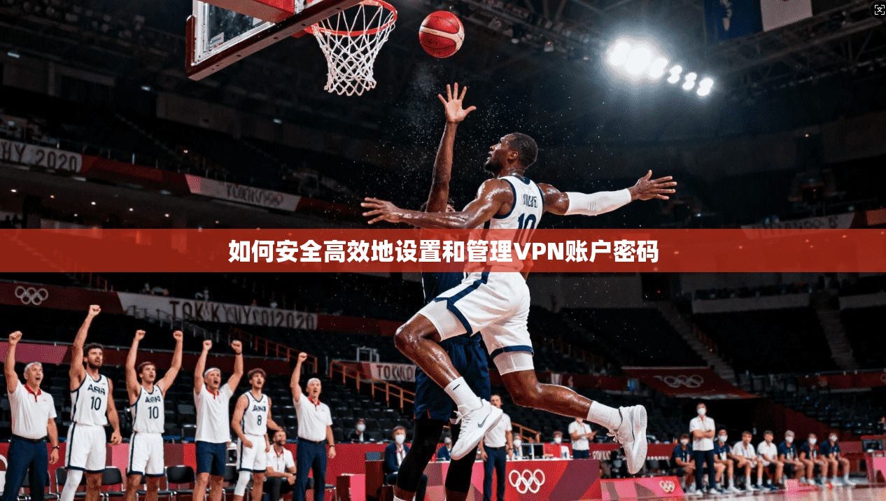 如何安全高效地设置和管理VPN账户密码